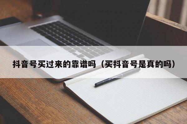 抖音号买过来的靠谱吗（买抖音号是真的吗）