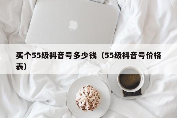 买个55级抖音号多少钱（55级抖音号价格表）