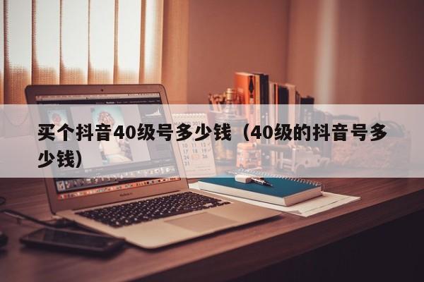 买个抖音40级号多少钱（40级的抖音号多少钱）