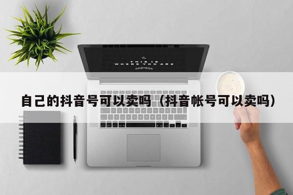 自己的抖音号可以卖吗（抖音帐号可以卖吗）