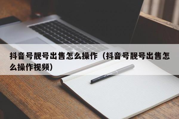 抖音号靓号出售怎么操作（抖音号靓号出售怎么操作视频）