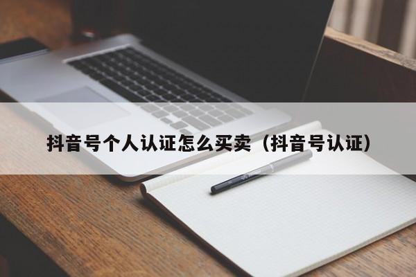 抖音号个人认证怎么买卖（抖音号认证）