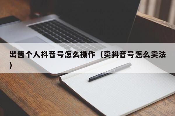 出售个人抖音号怎么操作（卖抖音号怎么卖法）